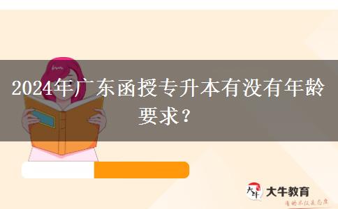 2024年廣東函授專升本有沒(méi)有年齡要求？
