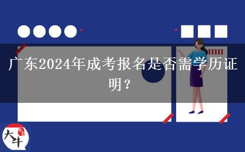 廣東2024年成考報(bào)名是否需學(xué)歷證明？