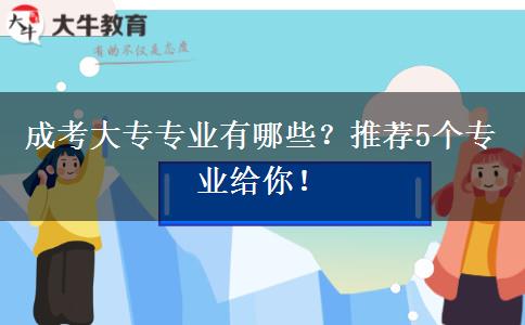 成考大專專業(yè)有哪些？推薦5個專業(yè)給你！
