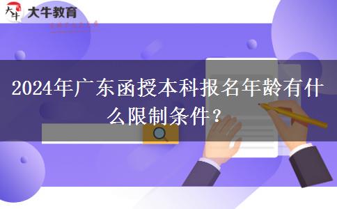 2024年廣東函授本科報(bào)名年齡有什么限制條件？