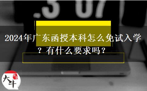 2024年廣東函授本科怎么免試入學(xué)？有什么要求嗎？