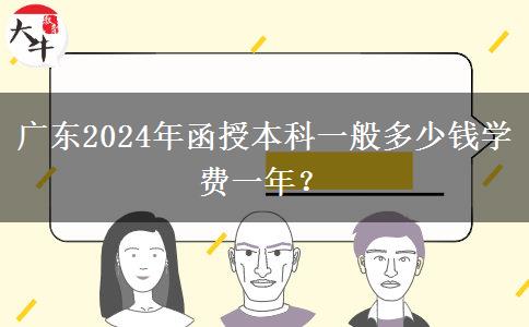 廣東2024年函授本科一般多少錢學(xué)費一年？