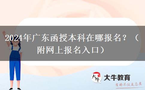 2024年廣東函授本科在哪報名？（附網(wǎng)上報名入口）