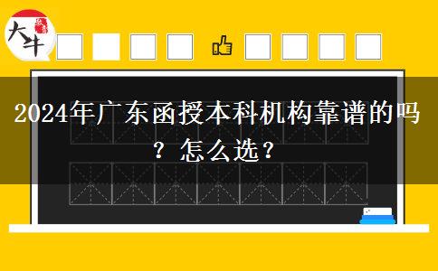 2024年廣東函授本科機(jī)構(gòu)靠譜的嗎？怎么選？