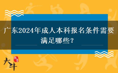 廣東2024年成人本科報(bào)名條件需要滿(mǎn)足哪些？