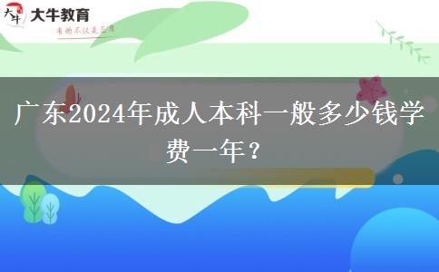 廣東2024年成人本科一般多少錢學費一年？