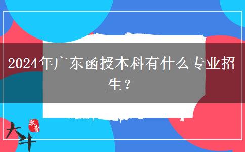 2024年廣東函授本科有什么專業(yè)招生？