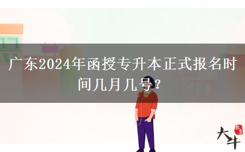 廣東2024年函授專升本正式報(bào)名時(shí)間幾月幾號(hào)？