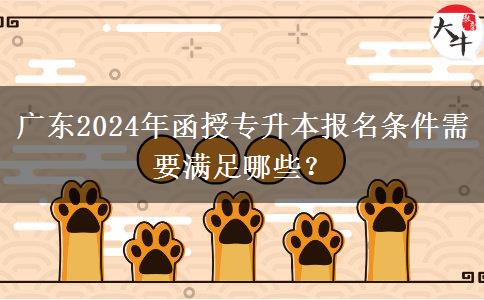 廣東2024年函授專升本報名條件需要滿足哪些？