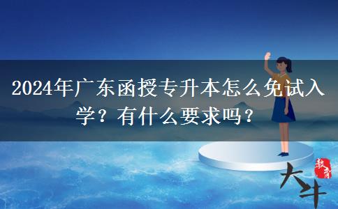 2024年廣東函授專升本怎么免試入學(xué)？有什么要求嗎？