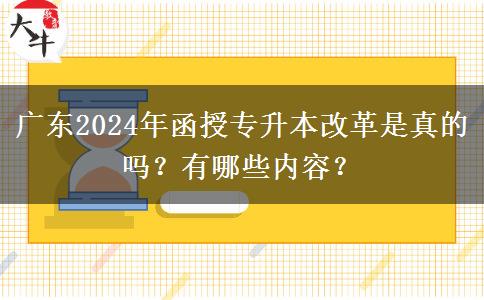 廣東2024年函授專(zhuān)升本改革是真的嗎？有哪些內(nèi)容？