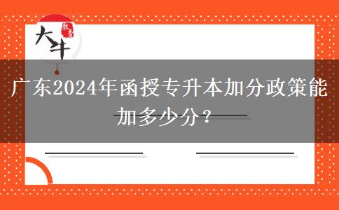 廣東2024年函授專升本加分政策能加多少分？