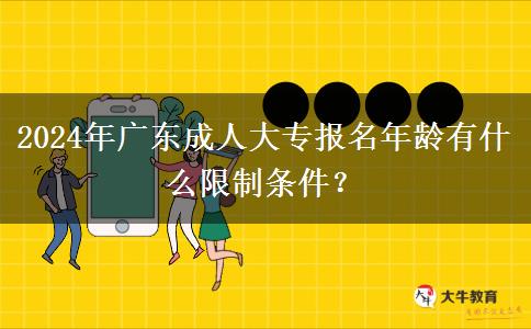 2024年廣東成人大專報(bào)名年齡有什么限制條件？