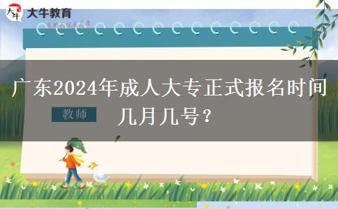 廣東2024年成人大專正式報(bào)名時(shí)間幾月幾號？