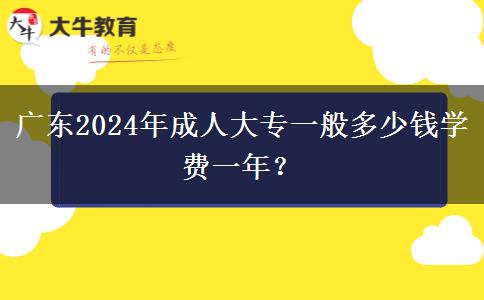 廣東2024年成人大專一般多少錢學(xué)費一年？