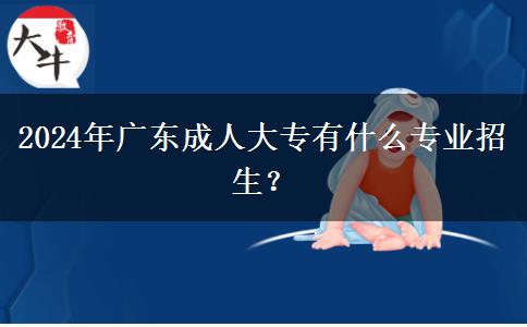 2024年廣東成人大專有什么專業(yè)招生？