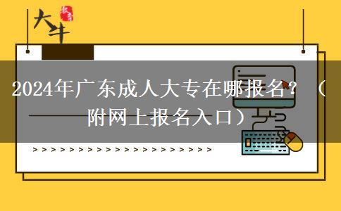 2024年廣東成人大專在哪報(bào)名？（附網(wǎng)上報(bào)名入口）