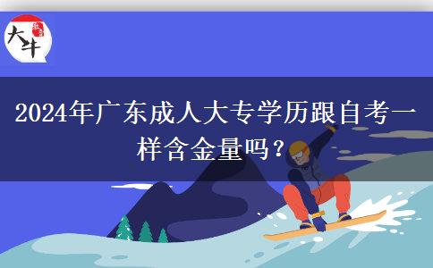 2024年廣東成人大專學歷跟自考一樣含金量嗎？