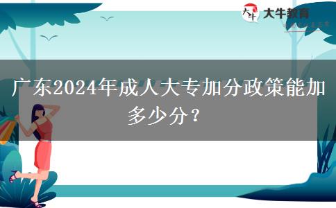 廣東2024年成人大專加分政策能加多少分？