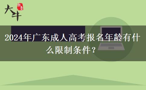 2024年廣東成人高考報(bào)名年齡有什么限制條件？