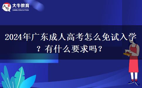 2024年廣東成人高考怎么免試入學(xué)？有什么要求嗎？