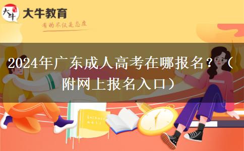 2024年廣東成人高考在哪報名？（附網(wǎng)上報名入口）