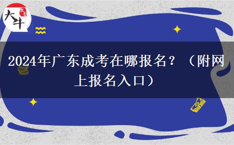 2024年廣東成考在哪報名？（附網(wǎng)上報名入口）