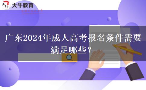 廣東2024年成人高考報名條件需要滿足哪些？