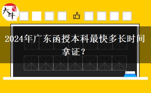 2024年廣東函授本科最快多長(zhǎng)時(shí)間拿證？