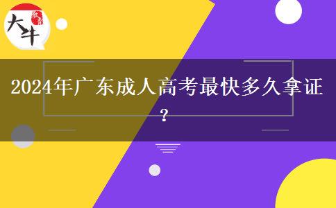 2024年廣東成人高考最快多久拿證？