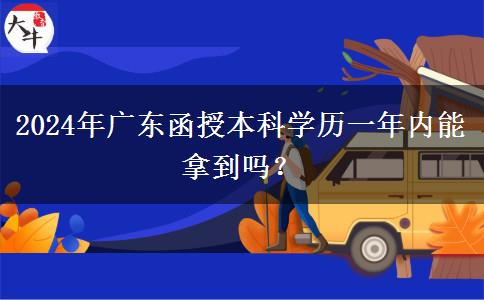 2024年廣東函授本科學歷一年內(nèi)能拿到嗎？