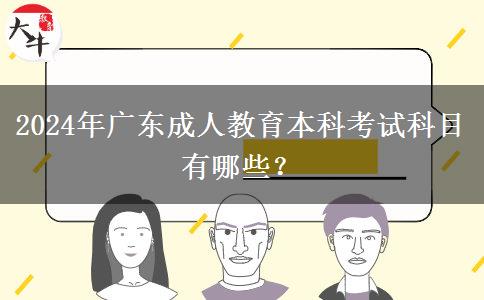 2024年廣東成人教育本科考試科目有哪些？