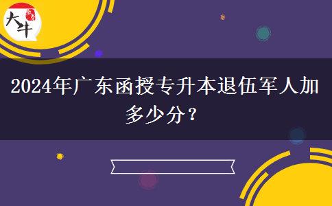 2024年廣東函授專升本退伍軍人加多少分？