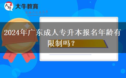 2024年廣東成人專升本報名年齡有限制嗎？