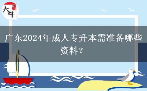 廣東2024年成人專升本需準備哪些資料？