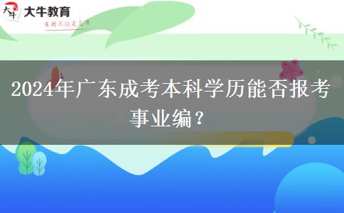 2024年廣東成考本科學(xué)歷能否報(bào)考事業(yè)編？