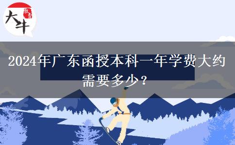 2024年廣東函授本科一年學(xué)費(fèi)大約需要多少？