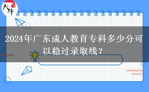 2024年廣東成人教育專科多少分可以穩(wěn)過錄取線？