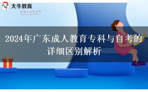 2024年廣東成人教育專科與自考的詳細(xì)區(qū)別解析