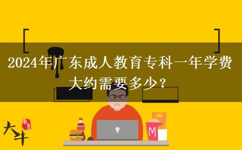 2024年廣東成人教育?？埔荒陮W(xué)費(fèi)大約需要多少？