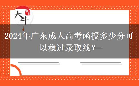 2024年廣東成人高考函授多少分可以穩(wěn)過錄取線？