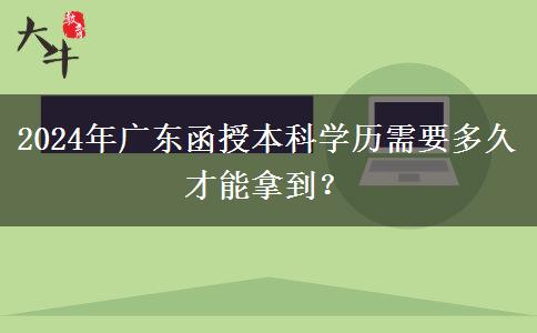 2024年廣東函授本科學(xué)歷需要多久才能拿到？