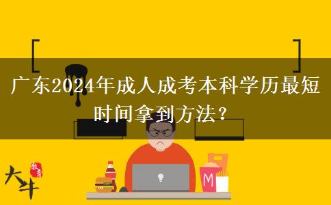 廣東2024年成人成考本科學(xué)歷最短時(shí)間拿到方法？