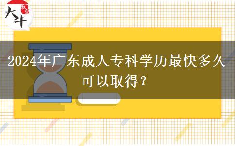 2024年廣東成人?？茖W(xué)歷最快多久可以取得？