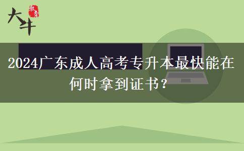 2024廣東成人高考專升本最快能在何時拿到證書？