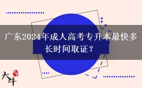 廣東2024年成人高考專升本最快多長(zhǎng)時(shí)間取證？