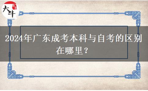 2024年廣東成考本科與自考的區(qū)別在哪里？