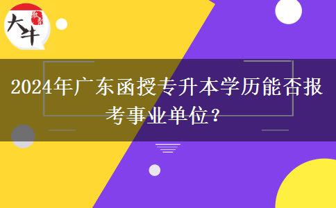 2024年廣東函授專升本學歷能否報考事業(yè)單位？