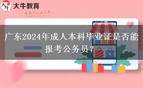 廣東2024年成人本科畢業(yè)證是否能報(bào)考公務(wù)員？