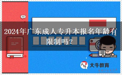 2024年廣東成人專升本報(bào)名年齡有限制嗎？